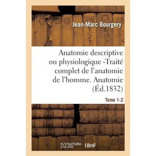 Anatomie Descriptive Ou Physiologique -Traité Complet de l'Anatomie de l'Homme. Tome 1-2: Anatomie Descriptive Et Physiologique.