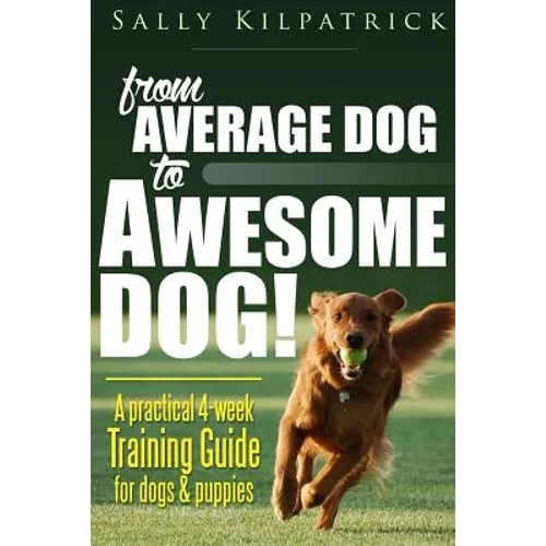 Dog Training: From Average Dog to Awesome Dog: Training for Dogs and Puppies