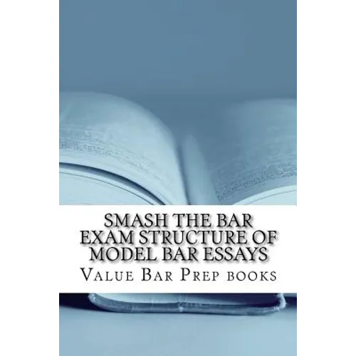 Smash The Bar Exam Structure Of Model Bar Essays: Written By A Bar Exam Expert With Published Model Bar Essays! LOOK INSIDE!