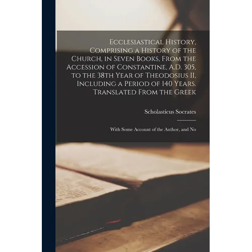 Ecclesiastical History, Comprising a History of the Church, in Seven Books, From the Accession of Constantine, A.D. 305, to the 38th Year of Theodosiu