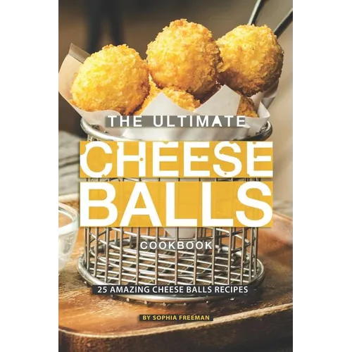 The Ultimate Cheese Balls Cookbook: 25 Amazing Cheese Balls Recipes
