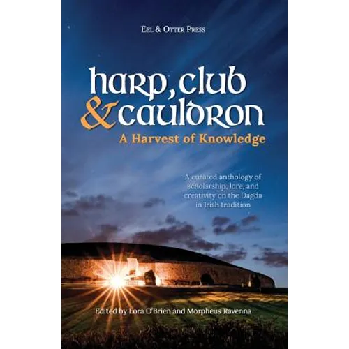 Harp, Club, and Cauldron - A Harvest of Knowledge: A Curated Anthology of Scholarship, Lore, and Creative Writings on the Dagda in Irish Tradition