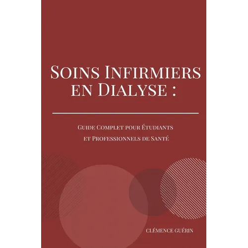 Soins Infirmiers En Dialyse: Guide Complet Pour Etudiants Et Professionnels de Santé