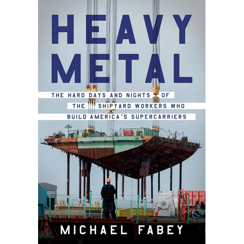 Heavy Metal: The Hard Days and Nights of the Shipyard Workers Who Build America's Supercarriers
