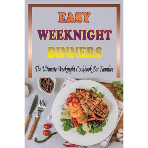 Easy Weeknight Dinners: The Ultimate Weeknight Cookbook For Families: Cookbooks For Weeknight Recipes