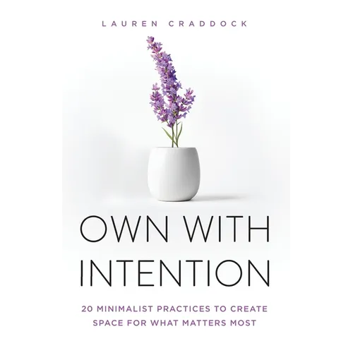 Own with Intention: 20 Minimalist Practices to Create Space for What Matters Most