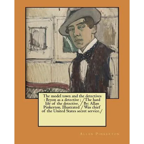 The model town and the detectives: Bryon as a detective; /The hard life of the detective. / By: Allan Pinkerton. Illustrated / Was chief of the United
