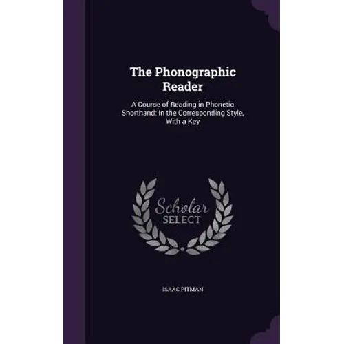 The Phonographic Reader: A Course of Reading in Phonetic Shorthand: In the Corresponding Style, With a Key