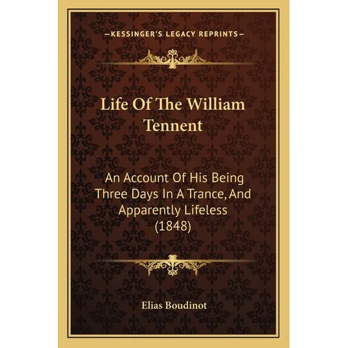 Life Of The William Tennent: An Account Of His Being Three Days In A Trance, And Apparently Lifeless (1848)