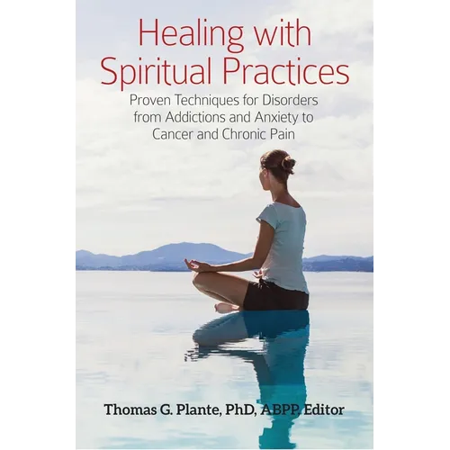 Healing with Spiritual Practices: Proven Techniques for Disorders from Addictions and Anxiety to Cancer and Chronic Pain