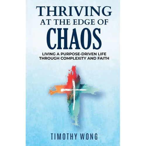Thriving At The Edge Of Chaos: Living a Purpose-Driven Life Through Complexity and Faith