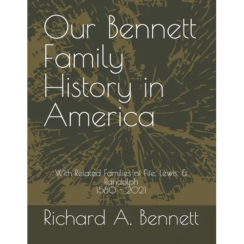 Our Bennett Family History in America: With Related Families of Fife, Lewis, & Randolph 1580 - 2021