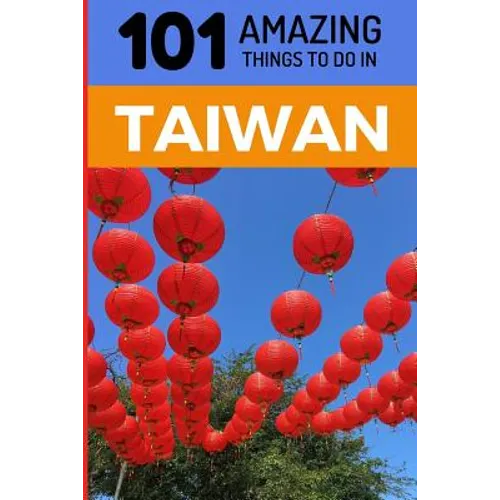 101 Amazing Things to Do in Taiwan: Taiwan Travel Guide