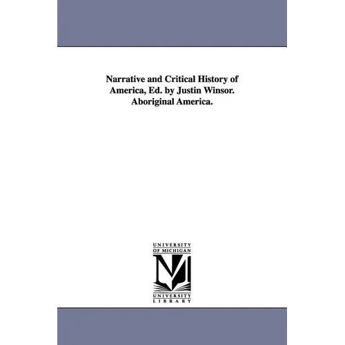 Narrative and Critical History of America, Ed. by Justin Winsor. Aboriginal America.