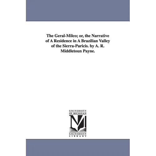The Geral-Milco; or, the Narrative of A Residence in A Brazilian Valley of the Sierra-Paricis. by A. R. Middletoun Payne.