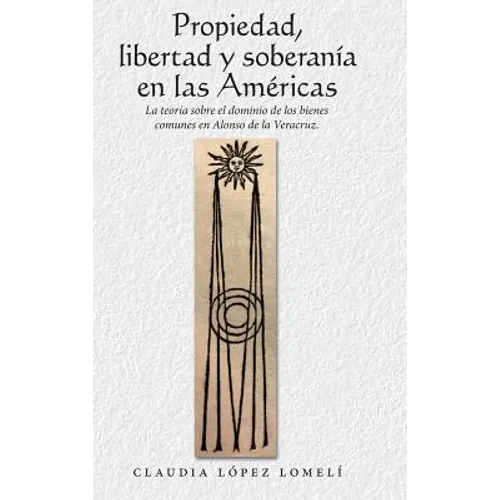 Propiedad, Libertad Y Soberanía En Las Américas: La Teoría Sobre El Dominio De Los Bienes Comunes En Alonso De La Veracruz.