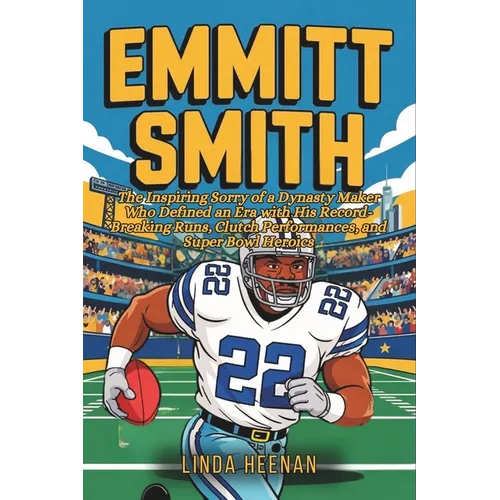 Emmitt Smith: The Inspiring Sorry of a Dynasty Maker Who Defined an Era with His Record-Breaking Runs, Clutch Performances, and Super Bowl Heroics