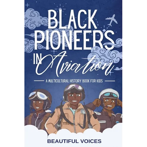 Black Pioneers in Aviation: A Multicultural History Book for Kids: Discover the Men and Women Who Broke Barriers in the Sky