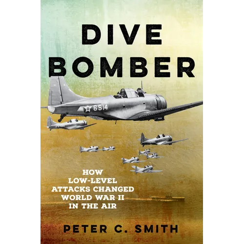 Dive Bomber: How Low-Level Attacks Changed World War II in the Air