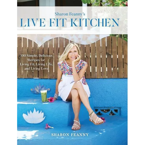Live Fit Kitchen: 100 Simple, Delicious Recipes for Living Fit, Living Life, and Living Love