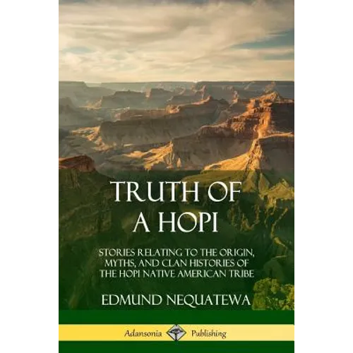 Truth of a Hopi: Stories Relating to the Origin, Myths, and Clan Histories of the Hopi Native American Tribe
