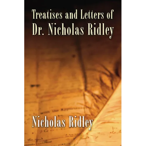 Treatises and Letters of Dr. Nicholas Ridley