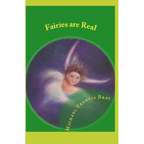 Fairies are Real: Physical stories, explanations and the truth about Fairies, Gnomes, Elves, Leprechauns, Dragons, Unicorns or Spirit living on or in