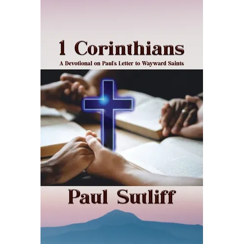 1 Corinthians: A Devotional of Paul's Letter To Wayward Saints: A Devotional of Paul's Letter To Wayward Saints;