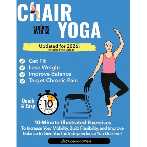 Chair Yoga for Seniors Over 60: 10-Minute Exercises to Increase Mobility, Maintain Balance, and Improve Flexibility to Give You The Independence You D