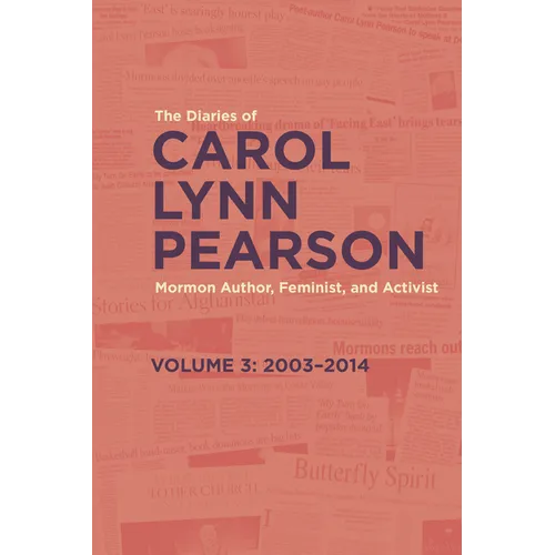 The Diaries of Carol Lynn Pearson--Mormon Author, Feminist, and Activist: Volume 3: 2003-2014 Volume 3