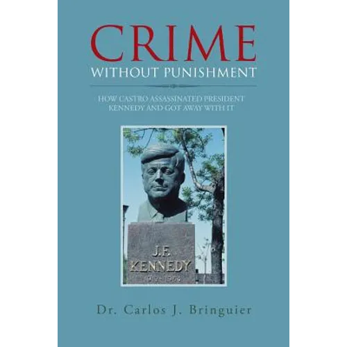 Crime Without Punishment: How Castro Assassinated President Kennedy and Got Away with It