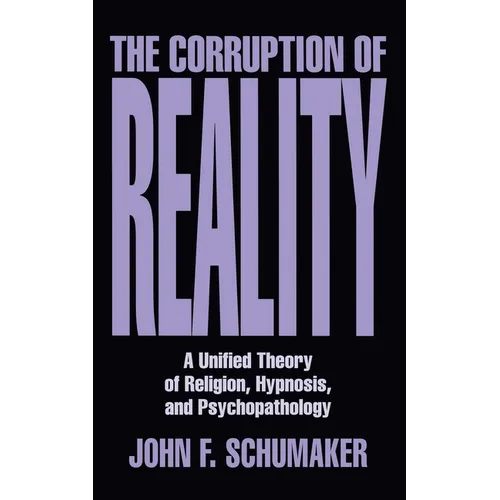 Corruption of Reality: A Unified Theory of Religion, Hypnosis, and Psychopathology