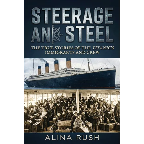 Steerage and Steel: True Stories of Titanic's Immigrants and Crew