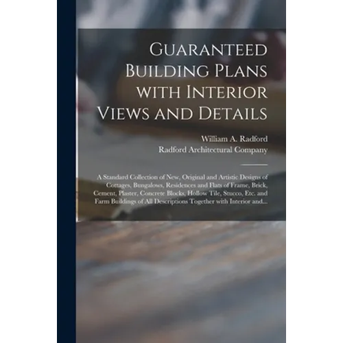 Guaranteed Building Plans With Interior Views and Details: a Standard Collection of New, Original and Artistic Designs of Cottages, Bungalows, Residen