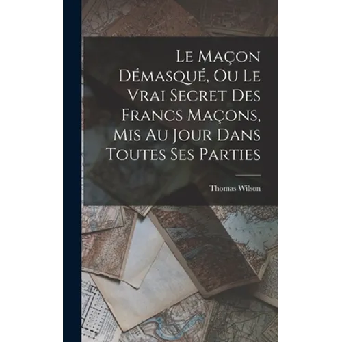 Le Maçon Démasqué, Ou Le Vrai Secret Des Francs Maçons, Mis Au Jour Dans Toutes Ses Parties