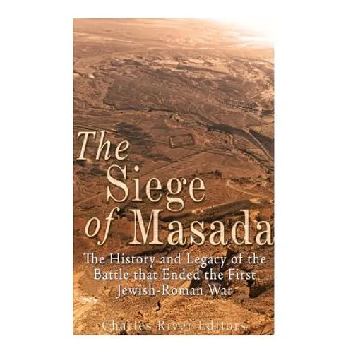 The Siege of Masada: The History and Legacy of the Battle that Ended the First Jewish-Roman War