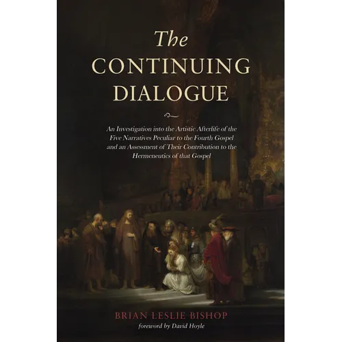 The Continuing Dialogue: An Investigation Into the Artistic Afterlife of the Five Narratives Peculiar to the Fourth Gospel and an Assessment of