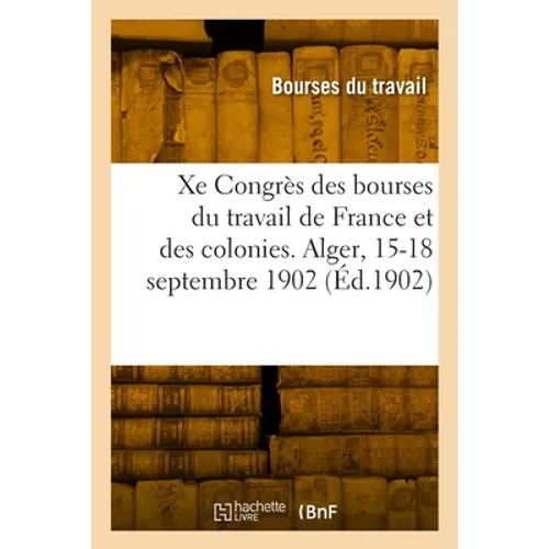 Xe Congrès national des bourses du travail de France et des colonies. Alger, 15-18 septembre 1902