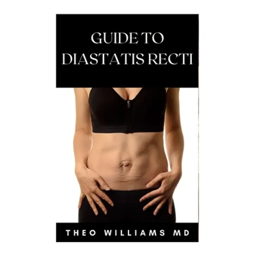 Guide to Diastatis Recti: The Effective Guide To Prevent Or Heal Abdominal Weakness And Seperation