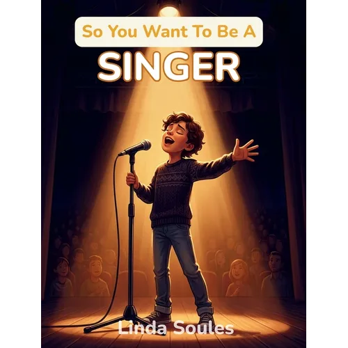 So You Want To Be A Singer: A Kids' Guide to Singing, Vocal Training, Music Performance, and the Talented Artists Who Share Their Voices with the Worl