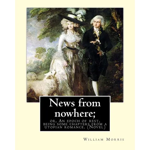 News from nowhere; or, An epoch of rest, being some chapters from a utopian: romance. By: William Morris ( Novel)