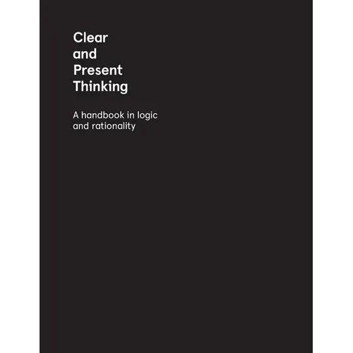 Clear and Present Thinking: A Handbook in Logic and Rationality