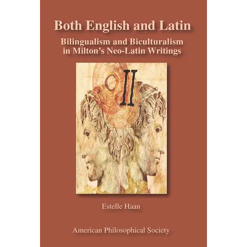 Both English and Latin: Bilingualism and Biculturalism in Milton's Neo-Latin Writings Transactions, American Philosophical Society (Vol. 102, Part 1)