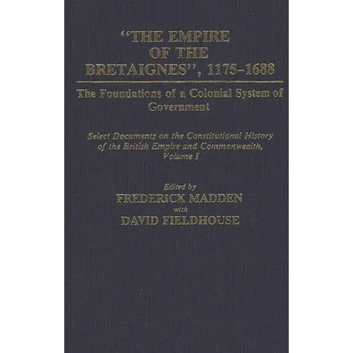 The Empire of the Bretaignes, 1175-1688: The Foundations of a Colonial System of Government: Select Documents on the Constitutional History of the Bri