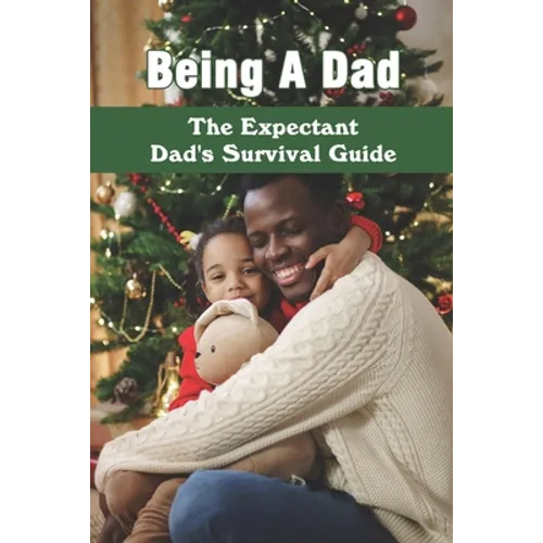 Being A Dad: The Expectant Dad's Survival Guide: Pregnancy Books For Dads