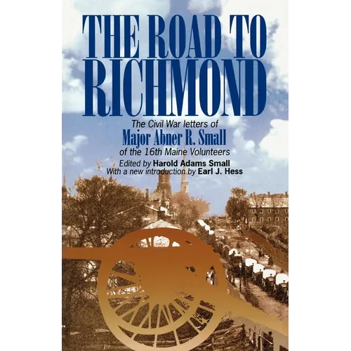 The Road to Richmond: The Civil War Letters of Major Abner R. Small of the 16th Maine Volunteers.