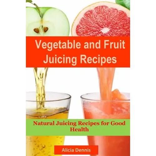 Vegetable and Fruits Juicing Recipes: Natural Juicing Recipes for Good Health(juice Cleanse, Juicing Diet, Juice Recipes, Healthy Juicing, Juice Diet,