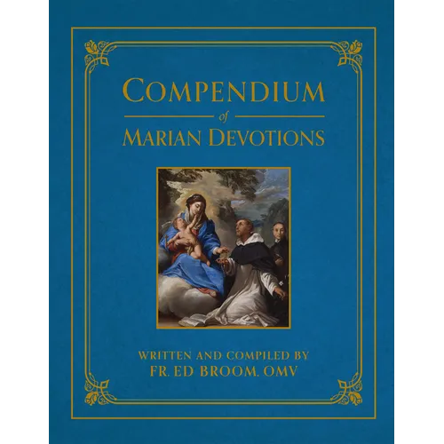Compendium of Marian Devotions: An Encyclopedia of the Church's Prayers, Dogmas, Devotions, Sacramentals, and Feasts Honoring the Mother of God