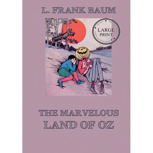 The Marvelous Land of Oz: Fully Illustrated & Annotated Large Print Edition: Large Print Edition for a better reading experience