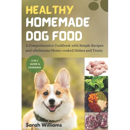 Healthy Homemade Dog Food: A Comprehensive Cookbook with Simple Recipes and wholesome Home-cooked Dishes and Treats